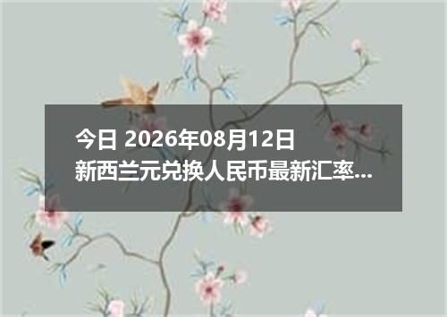今日 2026年08月12日 新西兰元兑换人民币最新汇率行情