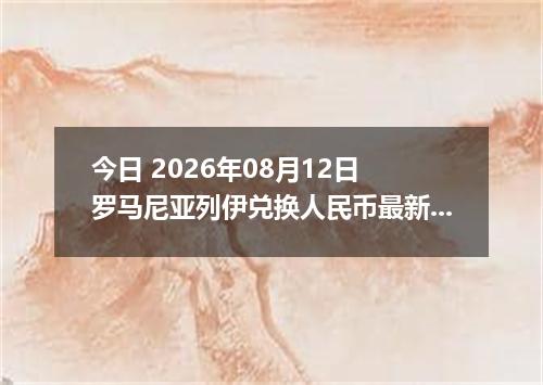 今日 2026年08月12日 罗马尼亚列伊兑换人民币最新汇率行情