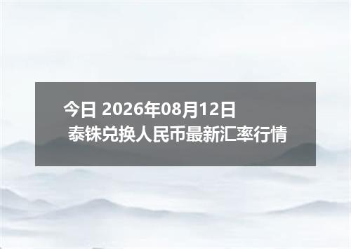 今日 2026年08月12日 泰铢兑换人民币最新汇率行情