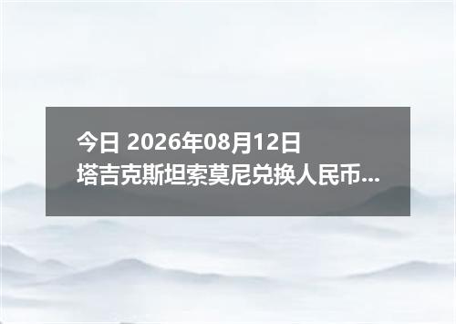 今日 2026年08月12日 塔吉克斯坦索莫尼兑换人民币最新汇率行情