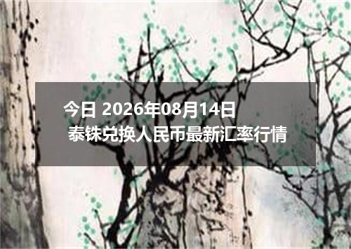 今日 2026年08月14日 泰铢兑换人民币最新汇率行情