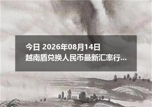 今日 2026年08月14日 越南盾兑换人民币最新汇率行情