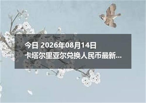 今日 2026年08月14日 卡塔尔里亚尔兑换人民币最新汇率行情