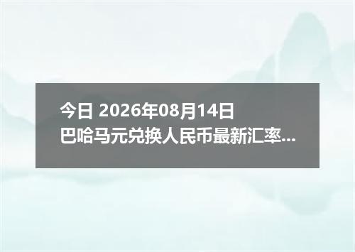今日 2026年08月14日 巴哈马元兑换人民币最新汇率行情