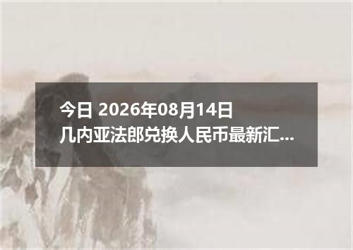 今日 2026年08月14日 几内亚法郎兑换人民币最新汇率行情