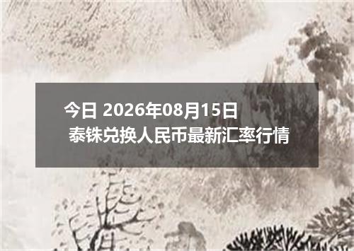 今日 2026年08月15日 泰铢兑换人民币最新汇率行情