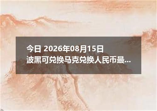 今日 2026年08月15日 波黑可兑换马克兑换人民币最新汇率行情