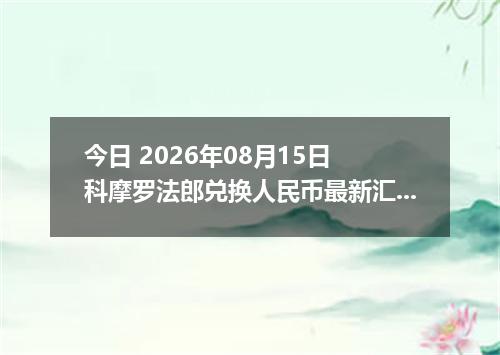 今日 2026年08月15日 科摩罗法郎兑换人民币最新汇率行情