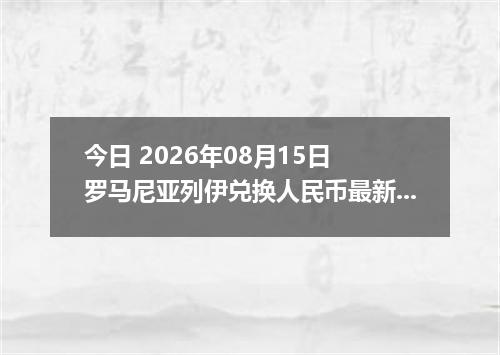 今日 2026年08月15日 罗马尼亚列伊兑换人民币最新汇率行情