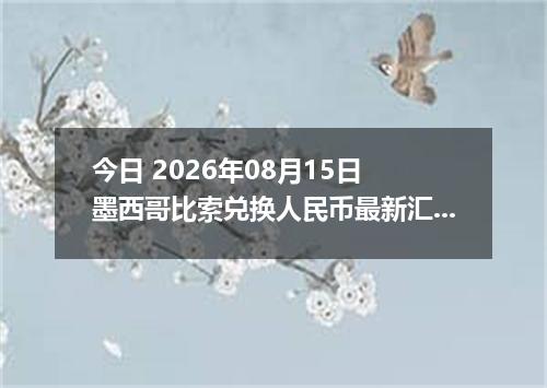 今日 2026年08月15日 墨西哥比索兑换人民币最新汇率行情