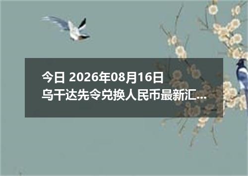 今日 2026年08月16日 乌干达先令兑换人民币最新汇率行情