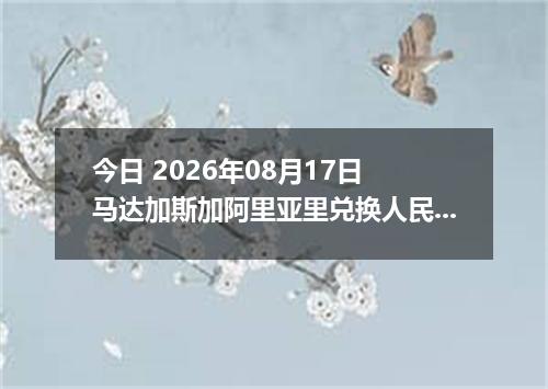 今日 2026年08月17日 马达加斯加阿里亚里兑换人民币最新汇率行情
