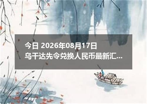 今日 2026年08月17日 乌干达先令兑换人民币最新汇率行情