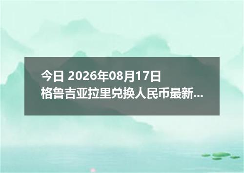 今日 2026年08月17日 格鲁吉亚拉里兑换人民币最新汇率行情
