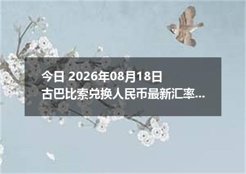 今日 2026年08月18日 古巴比索兑换人民币最新汇率行情