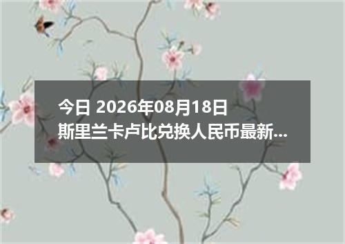 今日 2026年08月18日 斯里兰卡卢比兑换人民币最新汇率行情