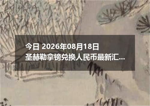 今日 2026年08月18日 圣赫勒拿镑兑换人民币最新汇率行情