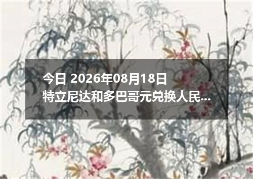 今日 2026年08月18日 特立尼达和多巴哥元兑换人民币最新汇率行情