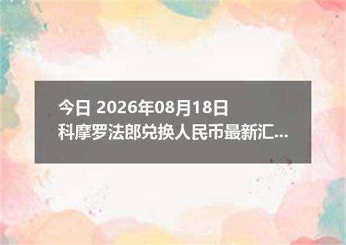 今日 2026年08月18日 科摩罗法郎兑换人民币最新汇率行情
