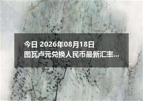 今日 2026年08月18日 图瓦卢元兑换人民币最新汇率行情