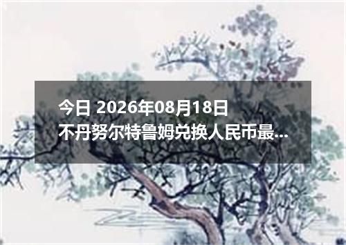 今日 2026年08月18日 不丹努尔特鲁姆兑换人民币最新汇率行情