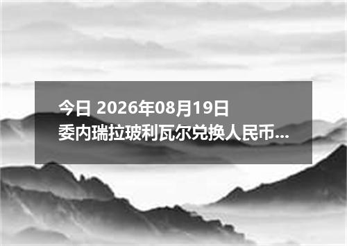 今日 2026年08月19日 委内瑞拉玻利瓦尔兑换人民币最新汇率行情