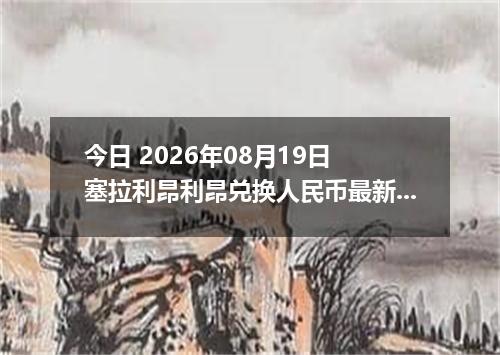 今日 2026年08月19日 塞拉利昂利昂兑换人民币最新汇率行情