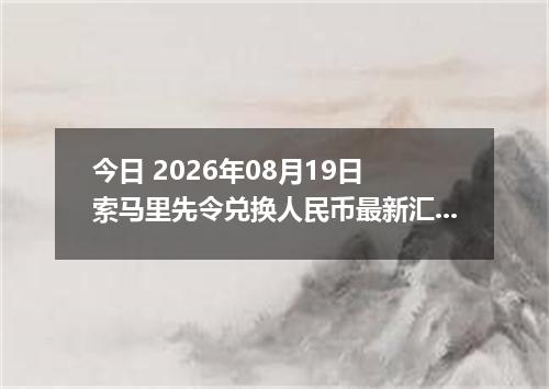 今日 2026年08月19日 索马里先令兑换人民币最新汇率行情