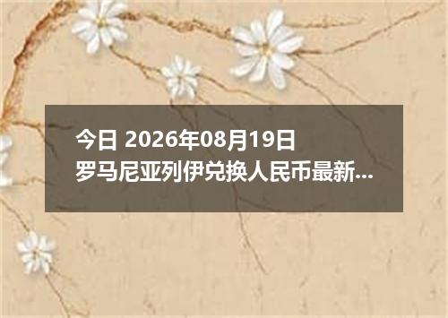今日 2026年08月19日 罗马尼亚列伊兑换人民币最新汇率行情