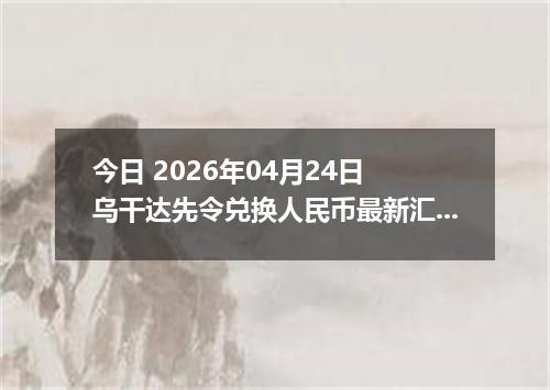 今日 2026年04月24日 乌干达先令兑换人民币最新汇率行情