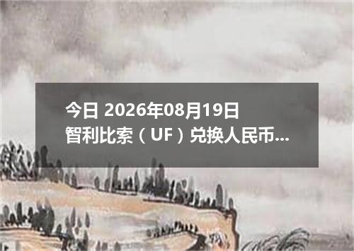 今日 2026年08月19日 智利比索（UF）兑换人民币最新汇率行情