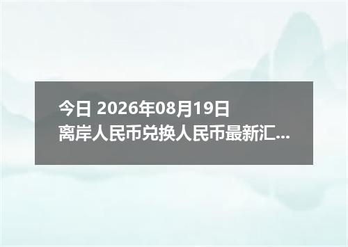 今日 2026年08月19日 离岸人民币兑换人民币最新汇率行情