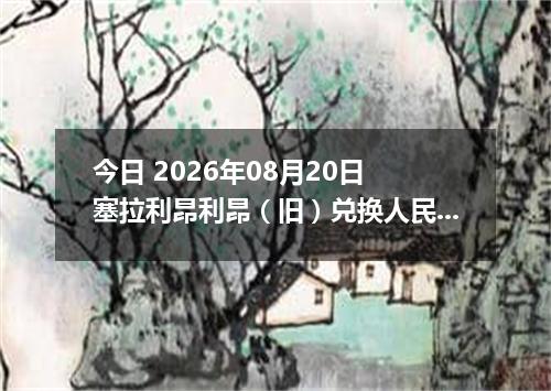 今日 2026年08月20日 塞拉利昂利昂（旧）兑换人民币最新汇率行情