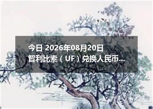 今日 2026年08月20日 智利比索（UF）兑换人民币最新汇率行情