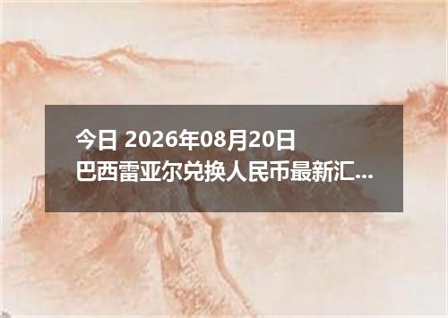 今日 2026年08月20日 巴西雷亚尔兑换人民币最新汇率行情