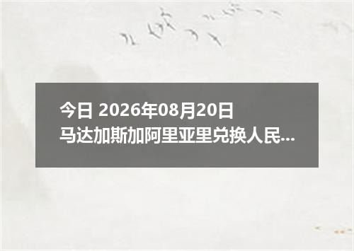 今日 2026年08月20日 马达加斯加阿里亚里兑换人民币最新汇率行情