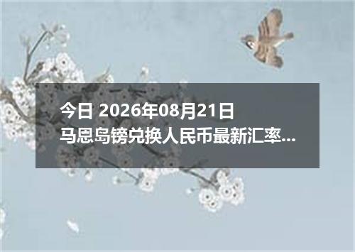 今日 2026年08月21日 马恩岛镑兑换人民币最新汇率行情
