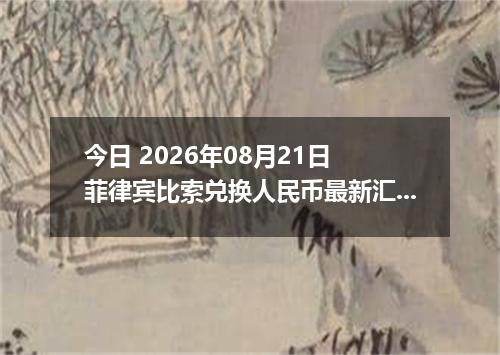今日 2026年08月21日 菲律宾比索兑换人民币最新汇率行情