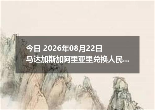 今日 2026年08月22日 马达加斯加阿里亚里兑换人民币最新汇率行情