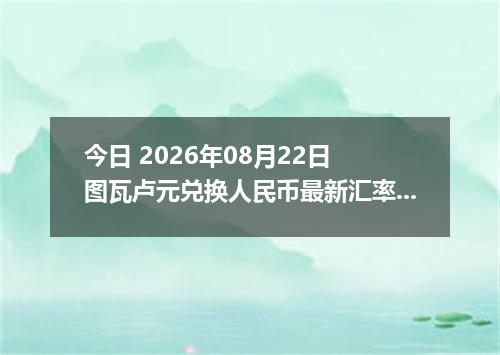今日 2026年08月22日 图瓦卢元兑换人民币最新汇率行情