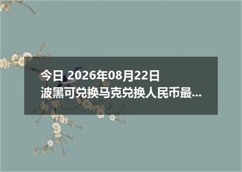 今日 2026年08月22日 波黑可兑换马克兑换人民币最新汇率行情