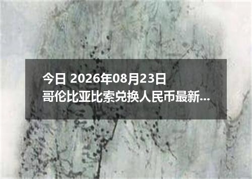 今日 2026年08月23日 哥伦比亚比索兑换人民币最新汇率行情