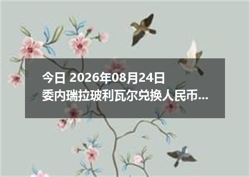 今日 2026年08月24日 委内瑞拉玻利瓦尔兑换人民币最新汇率行情