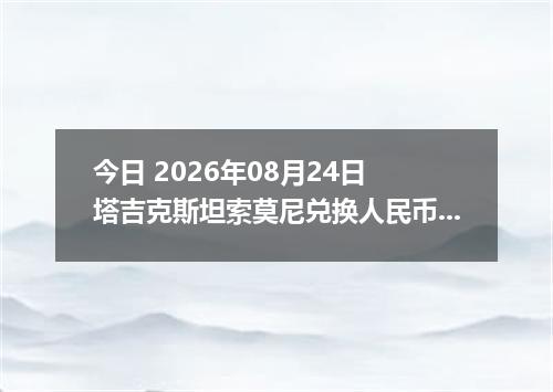 今日 2026年08月24日 塔吉克斯坦索莫尼兑换人民币最新汇率行情