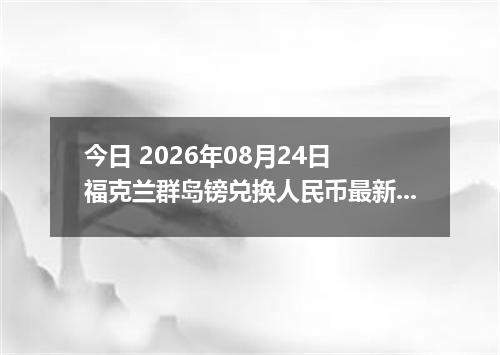 今日 2026年08月24日 福克兰群岛镑兑换人民币最新汇率行情