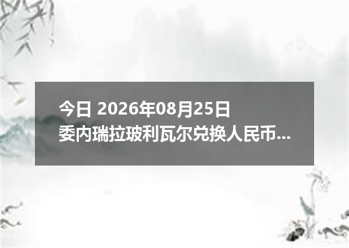 今日 2026年08月25日 委内瑞拉玻利瓦尔兑换人民币最新汇率行情