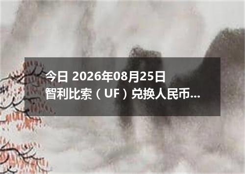 今日 2026年08月25日 智利比索（UF）兑换人民币最新汇率行情