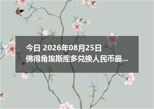 今日 2026年08月25日 佛得角埃斯库多兑换人民币最新汇率行情
