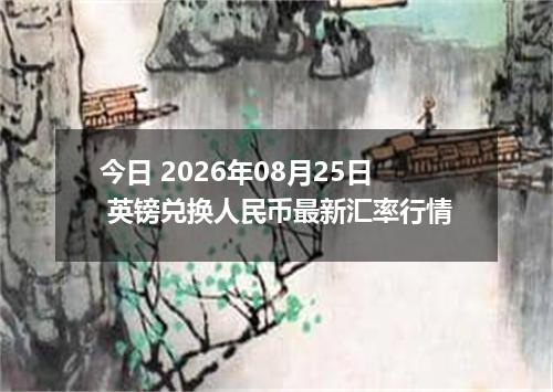 今日 2026年08月25日 英镑兑换人民币最新汇率行情