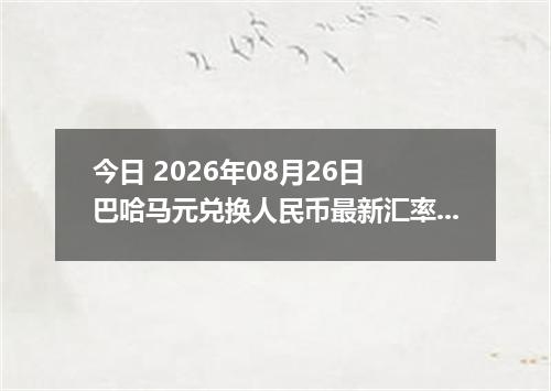 今日 2026年08月26日 巴哈马元兑换人民币最新汇率行情
